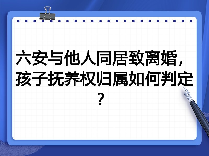 六安与他人同居致离婚,孩子抚养权归属如何判定?