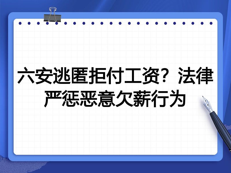 六安逃匿拒付工资?法律严惩恶意欠薪行为