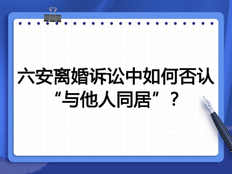 六安离婚诉讼中如何否认“与他人同居”?