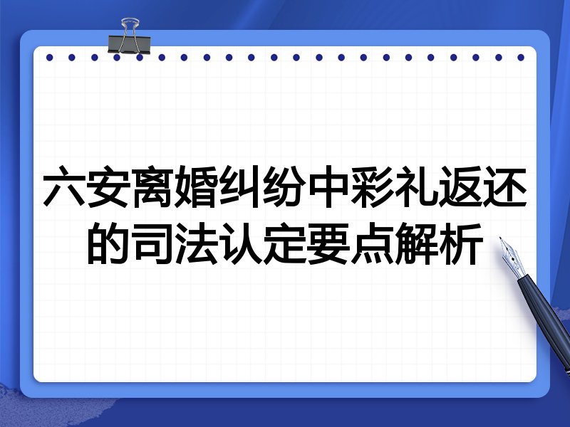 六安离婚纠纷中彩礼返还的司法认定要点解析