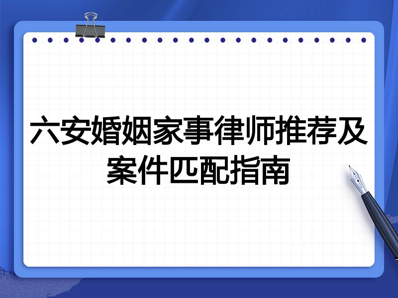 六安婚姻家事律师推荐及案件匹配指南