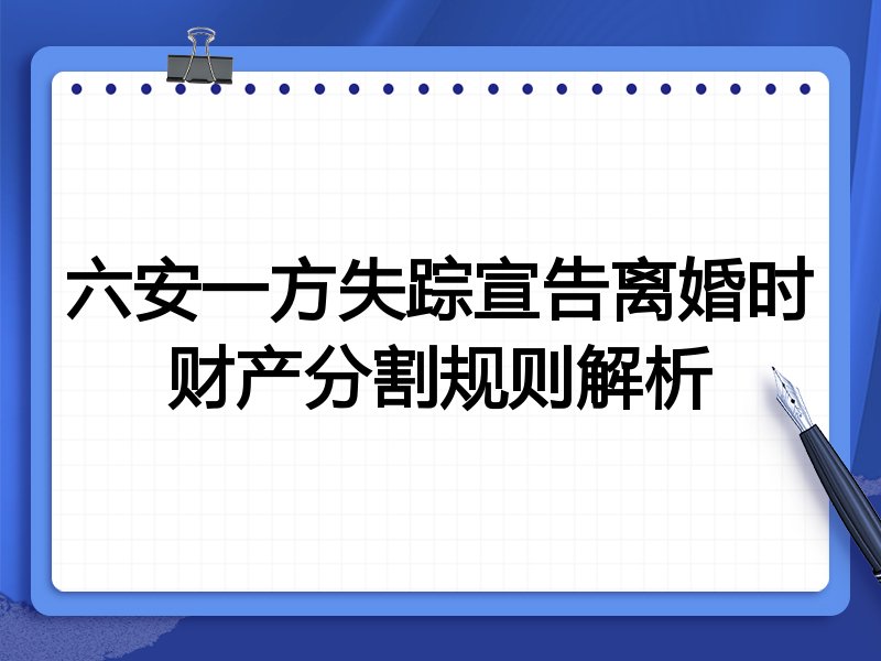 六安一方失踪宣告离婚时财产分割规则解析