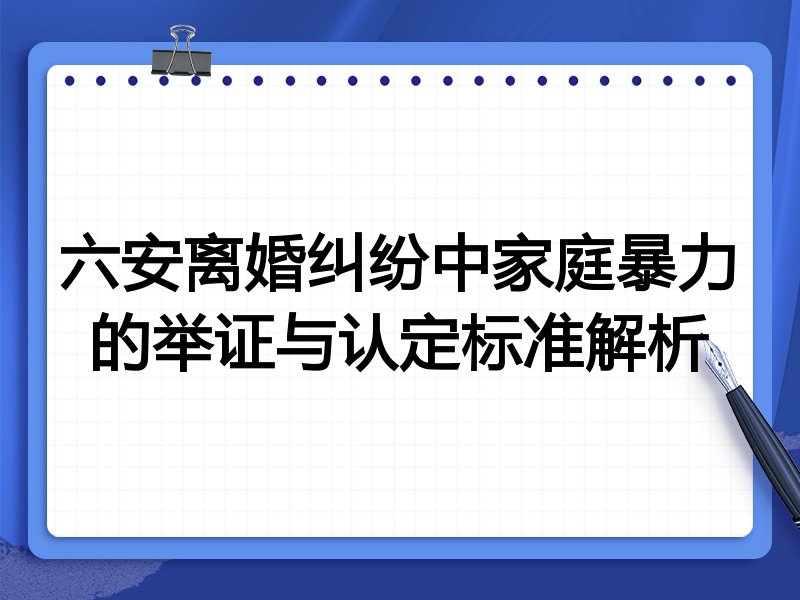 六安离婚纠纷中家庭暴力的举证与认定标准解析