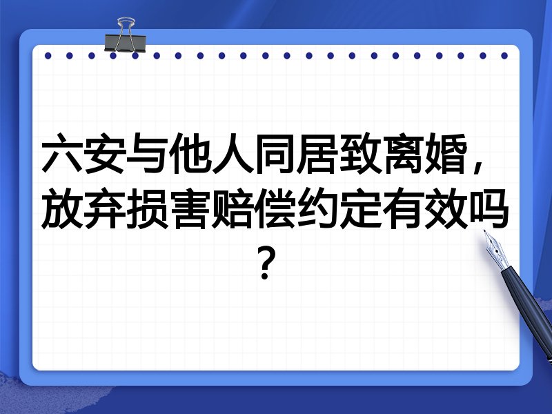 六安与他人同居致离婚，放弃损害赔偿约定有效吗？