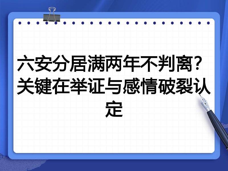 六安分居满两年不判离?关键在举证与感情破裂认定