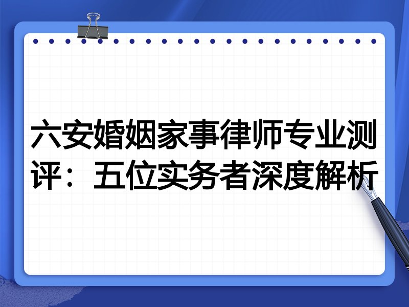 六安婚姻家事律师专业测评:五位实务者深度解析