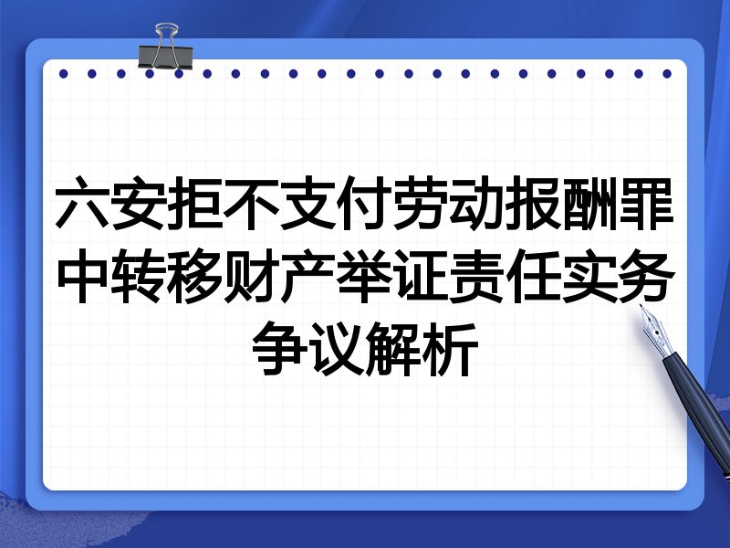 六安拒不支付劳动报酬罪中转移财产举证责任实务争议解析