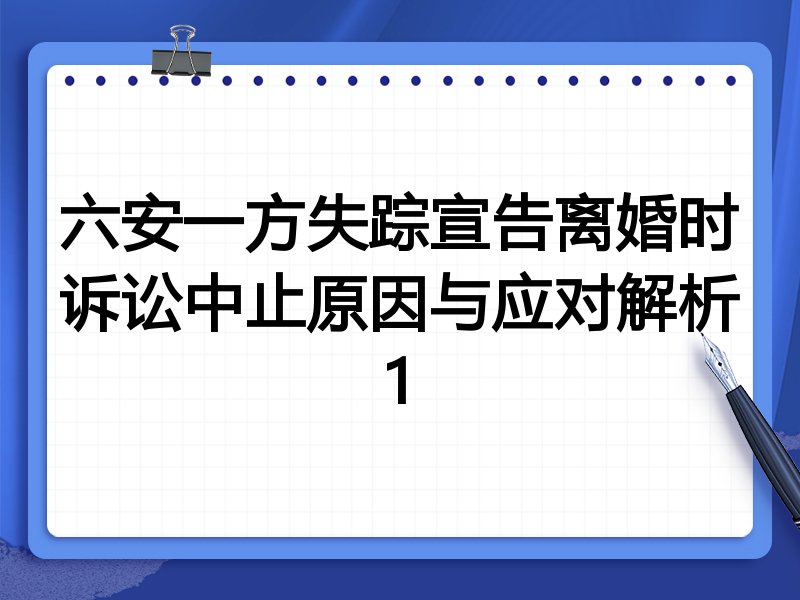 六安一方失踪宣告离婚时诉讼中止原因与应对解析1