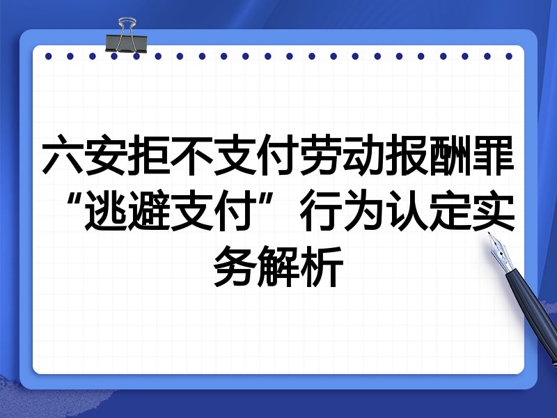 六安拒不支付劳动报酬罪“逃避支付”行为认定实务解析