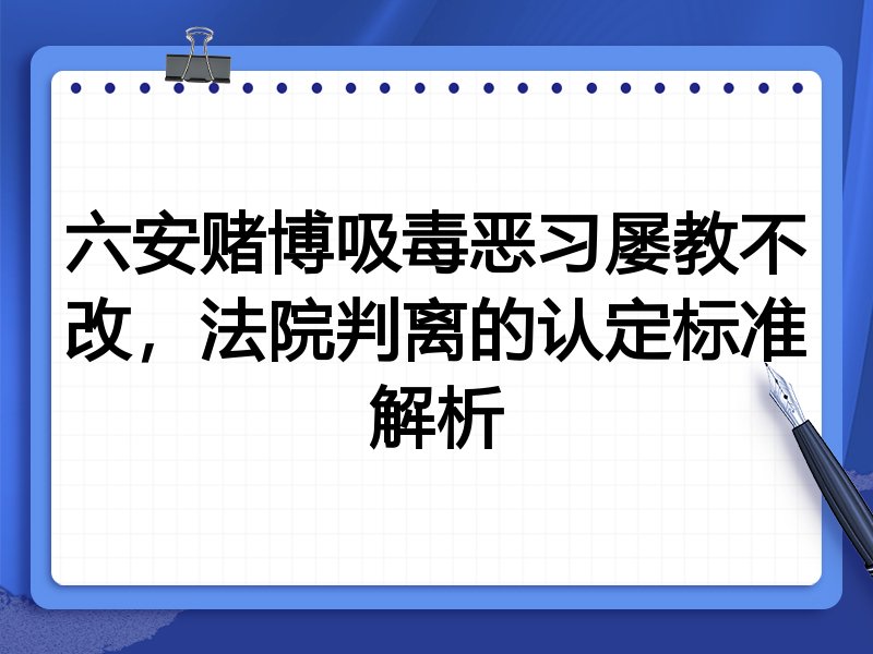 六安赌博吸毒恶习屡教不改，法院判离的认定标准解析