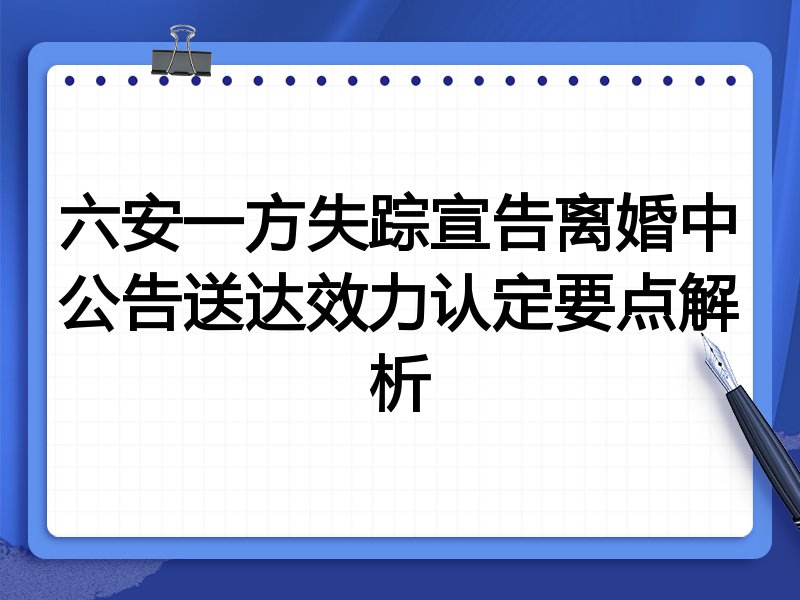 六安一方失踪宣告离婚中公告送达效力认定要点解析