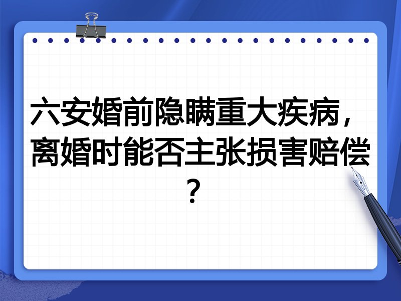 六安婚前隐瞒重大疾病,离婚时能否主张损害赔偿?