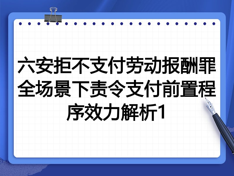 六安拒不支付劳动报酬罪全场景下责令支付前置程序效力解析1