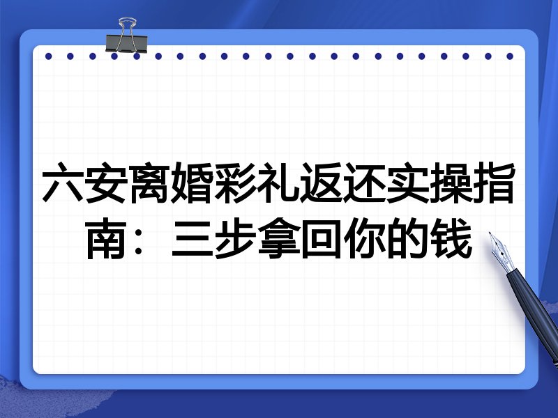 六安离婚彩礼返还实操指南:三步拿回你的钱
