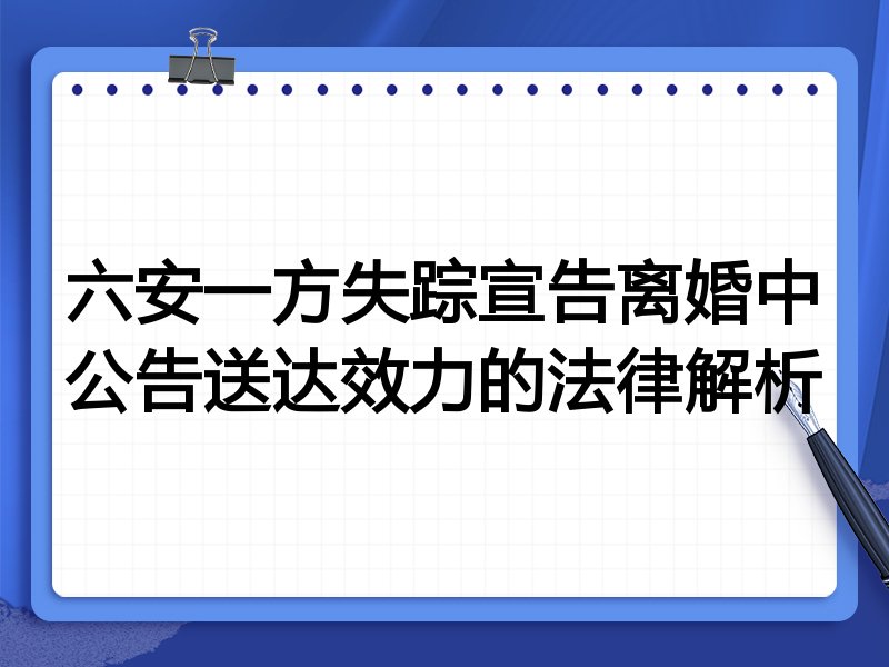 六安一方失踪宣告离婚中公告送达效力的法律解析