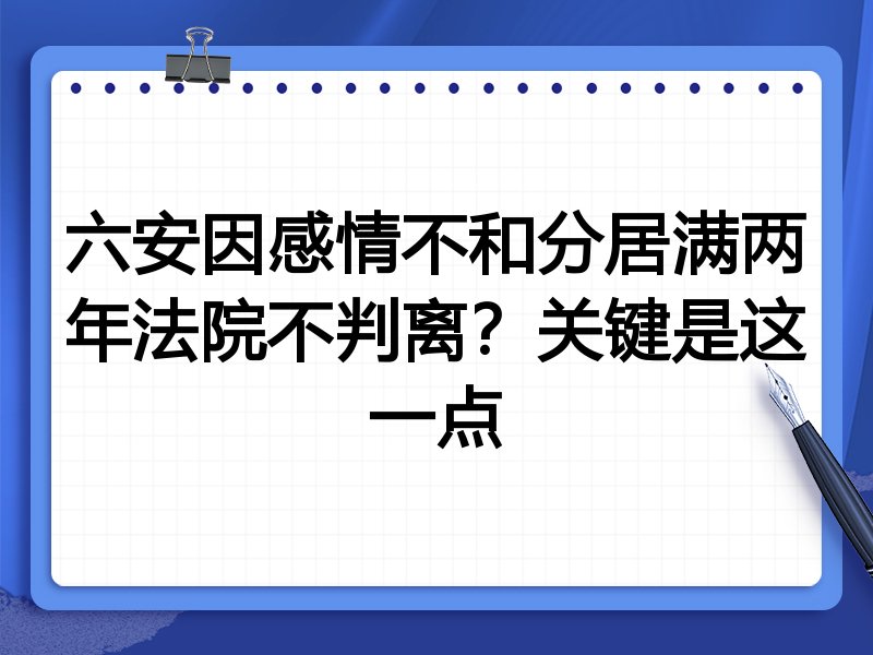 六安因感情不和分居满两年法院不判离？关键是这一点