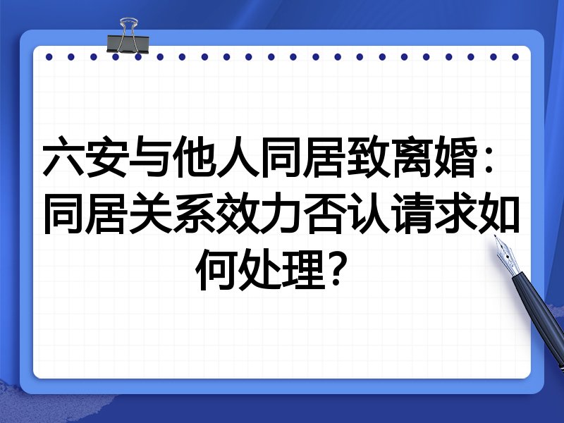六安与他人同居致离婚：同居关系效力否认请求如何处理？