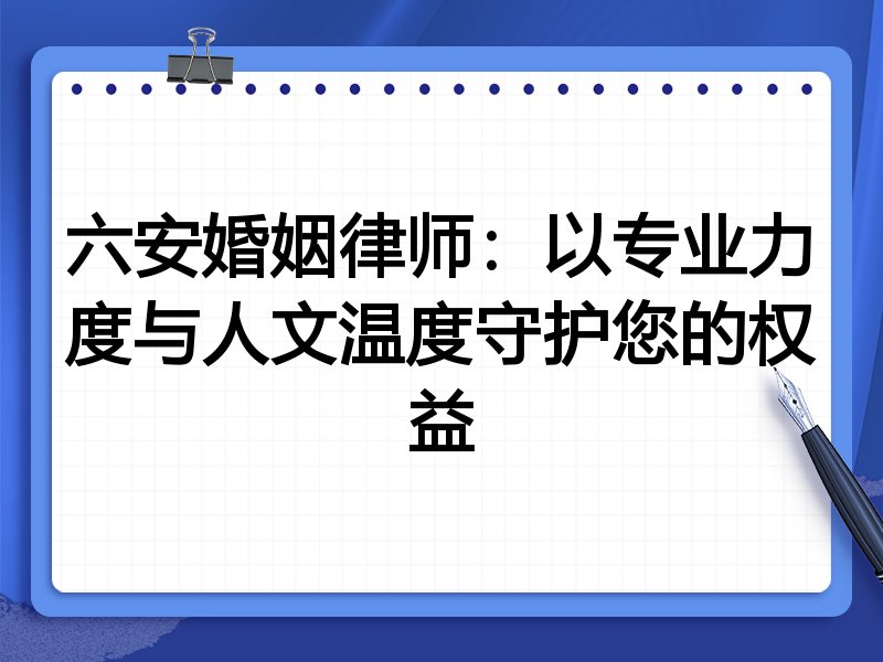 六安婚姻律师：以专业力度与人文温度守护您的权益