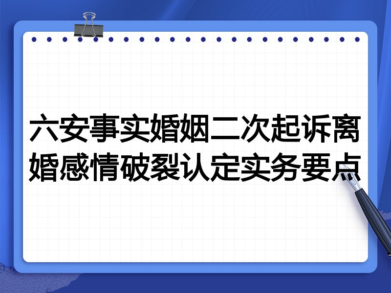 六安事实婚姻二次起诉离婚感情破裂认定实务要点