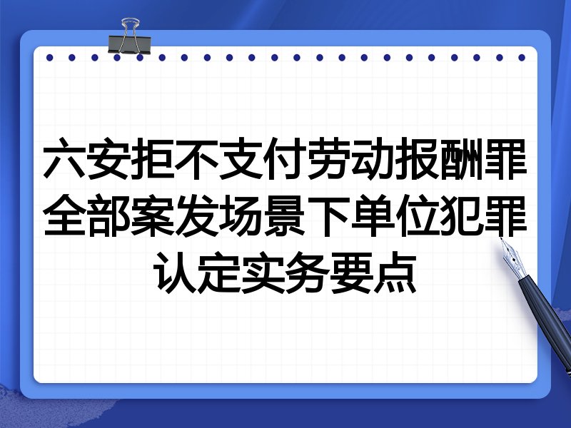 六安拒不支付劳动报酬罪全部案发场景下单位犯罪认定实务要点