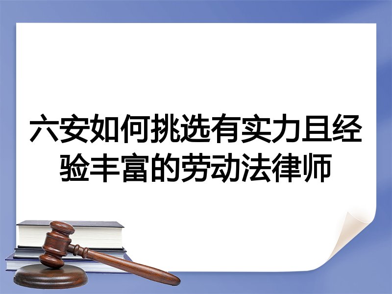 六安如何挑选有实力且经验丰富的劳动法律师