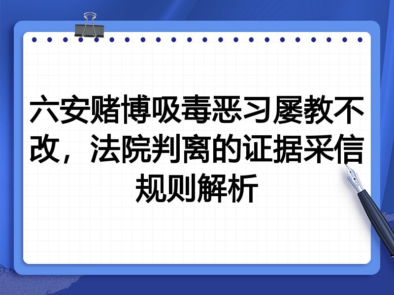 六安赌博吸毒恶习屡教不改,法院判离的证据采信规则解析
