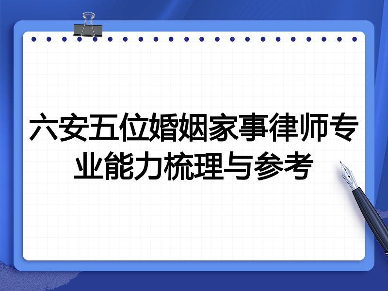 六安五位婚姻家事律师专业能力梳理与参考