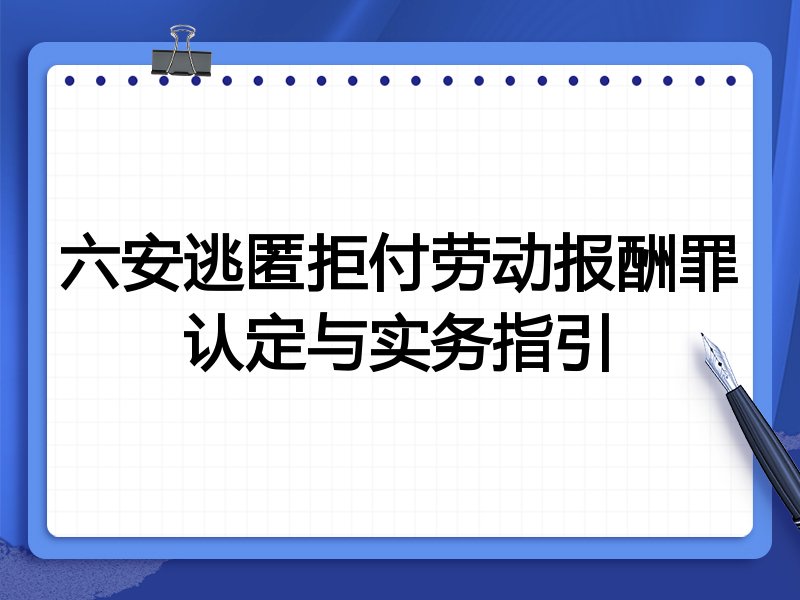 六安逃匿拒付劳动报酬罪认定与实务指引