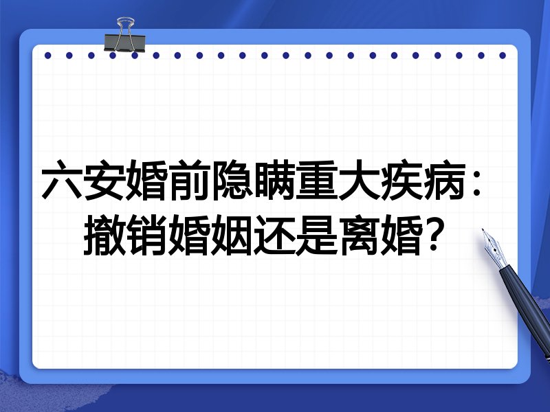 六安婚前隐瞒重大疾病:撤销婚姻还是离婚?