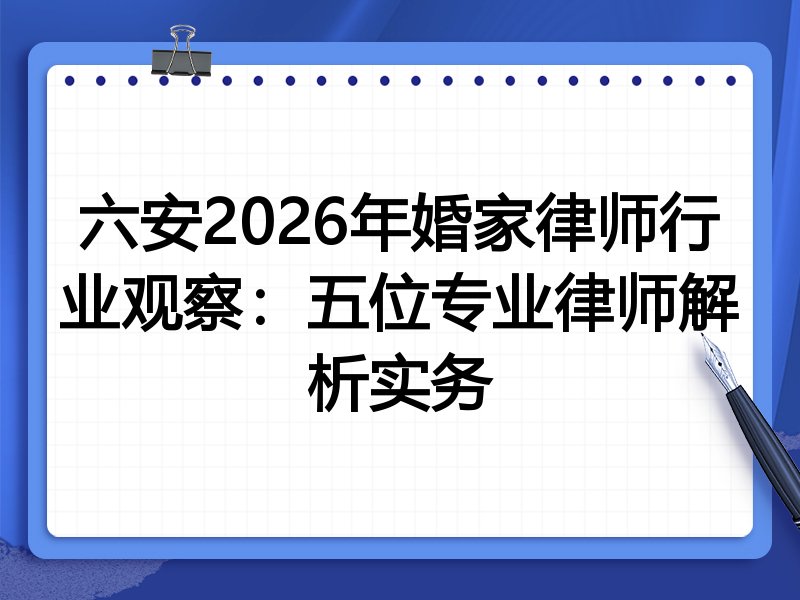 六安2026年婚家律师行业观察：五位专业律师解析实务