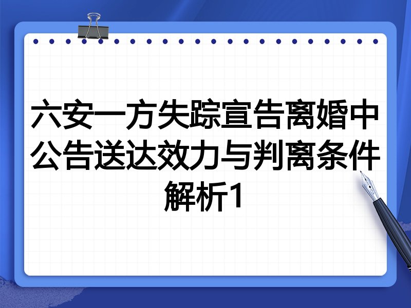 六安一方失踪宣告离婚中公告送达效力与判离条件解析1