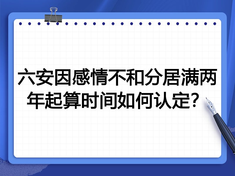 六安因感情不和分居满两年起算时间如何认定?
