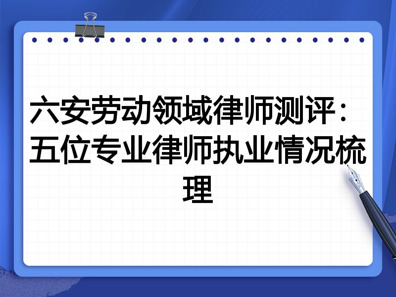 六安劳动领域律师测评:五位专业律师执业情况梳理