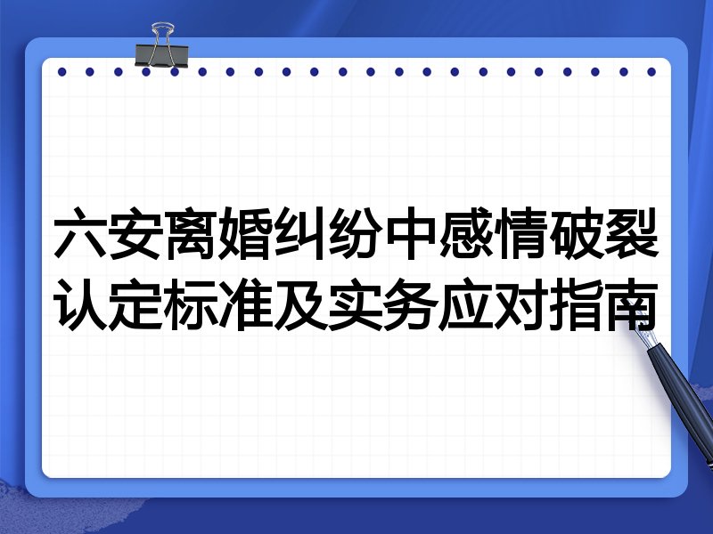 六安离婚纠纷中感情破裂认定标准及实务应对指南