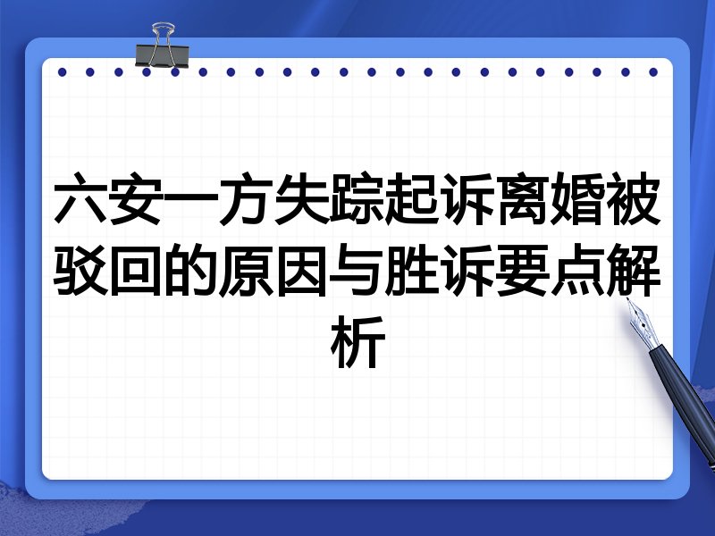 六安一方失踪起诉离婚被驳回的原因与胜诉要点解析