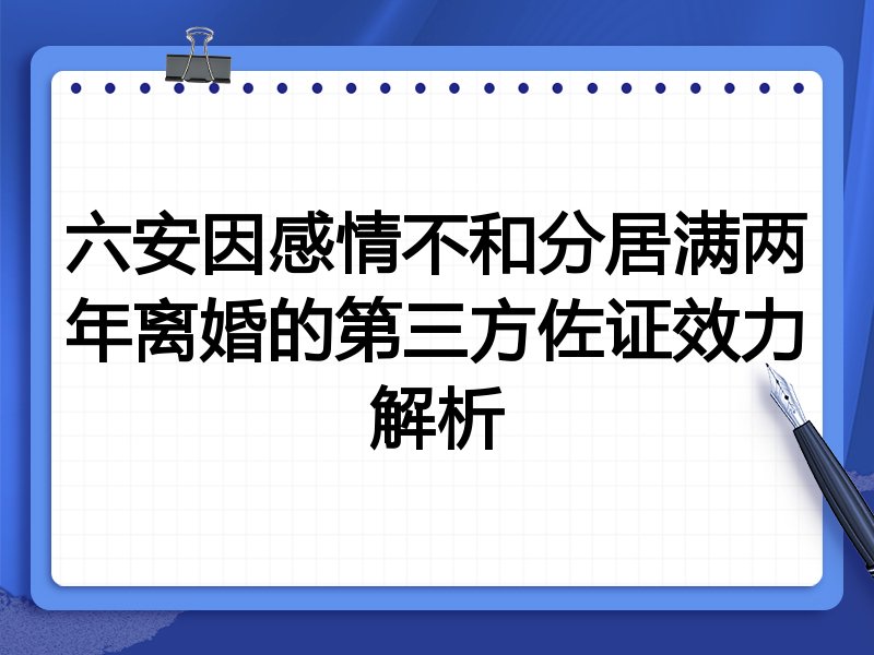 六安因感情不和分居满两年离婚的第三方佐证效力解析
