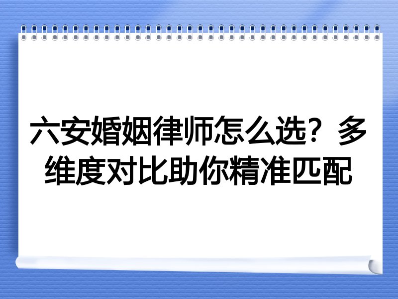 六安婚姻律师怎么选？多维度对比助你精准匹配