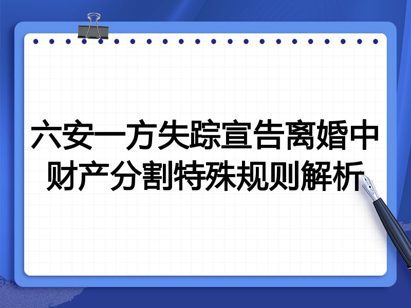 六安一方失踪宣告离婚中财产分割特殊规则解析