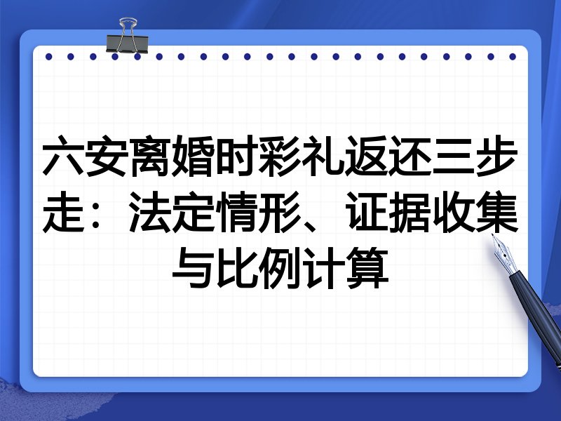六安离婚时彩礼返还三步走:法定情形、证据收集与比例计算