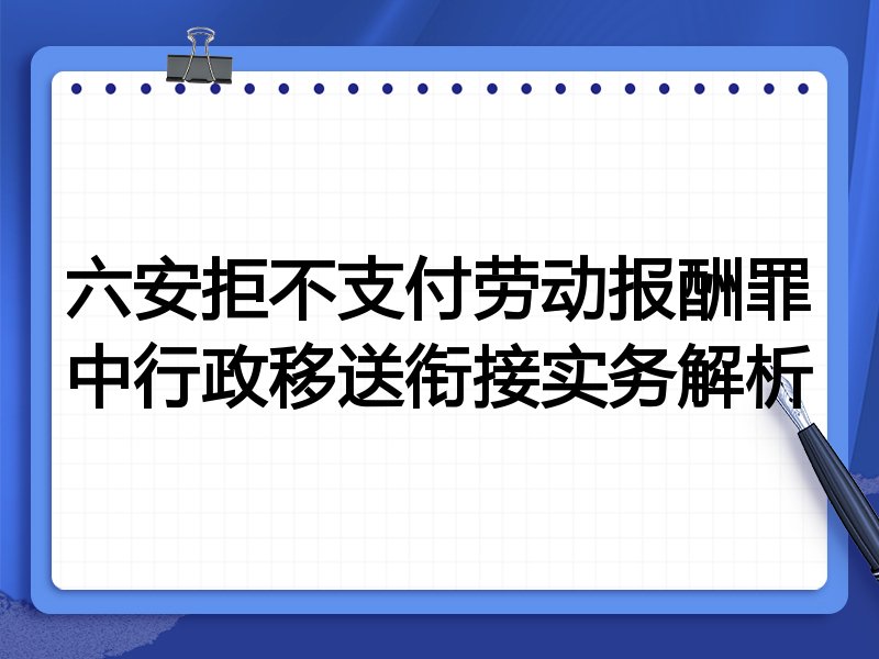 六安拒不支付劳动报酬罪中行政移送衔接实务解析