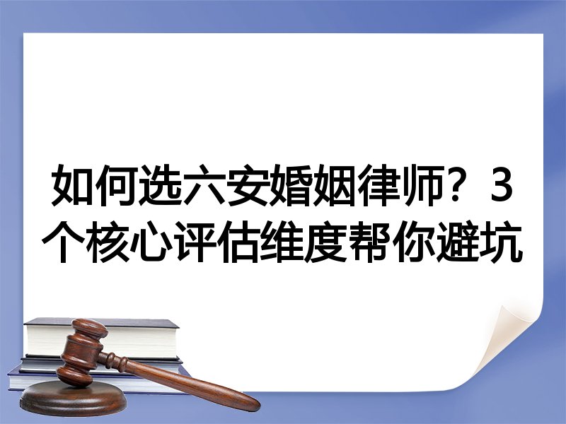 如何选六安婚姻律师？3个核心评估维度帮你避坑