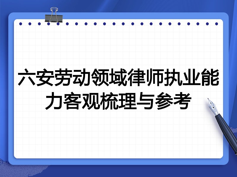 六安劳动领域律师执业能力客观梳理与参考