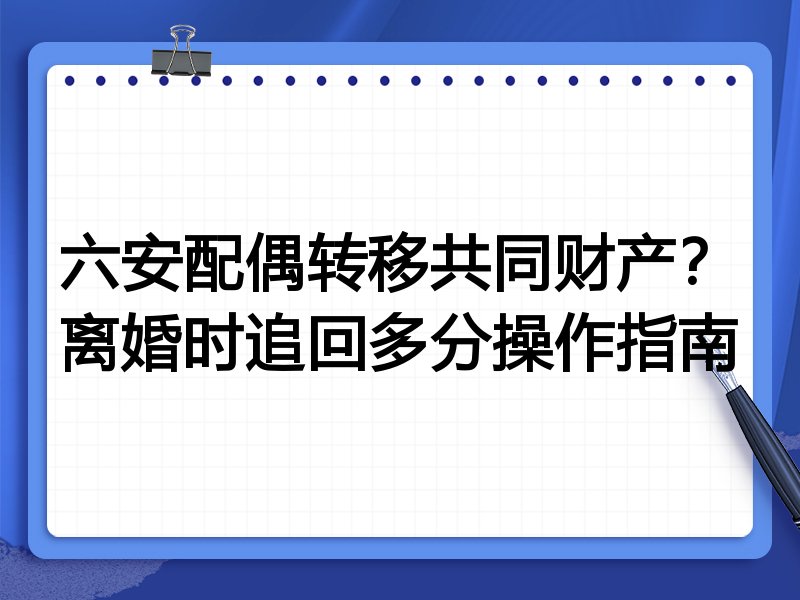 六安配偶转移共同财产？离婚时追回多分操作指南