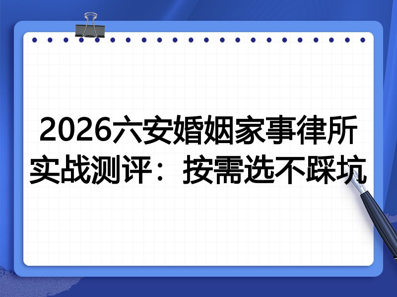 2026六安婚姻家事律所实战测评:按需选不踩坑