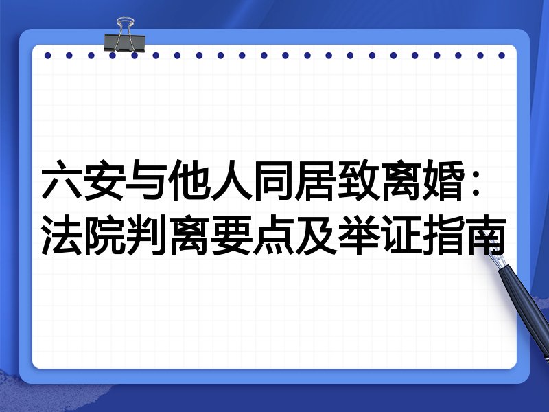 六安与他人同居致离婚：法院判离要点及举证指南
