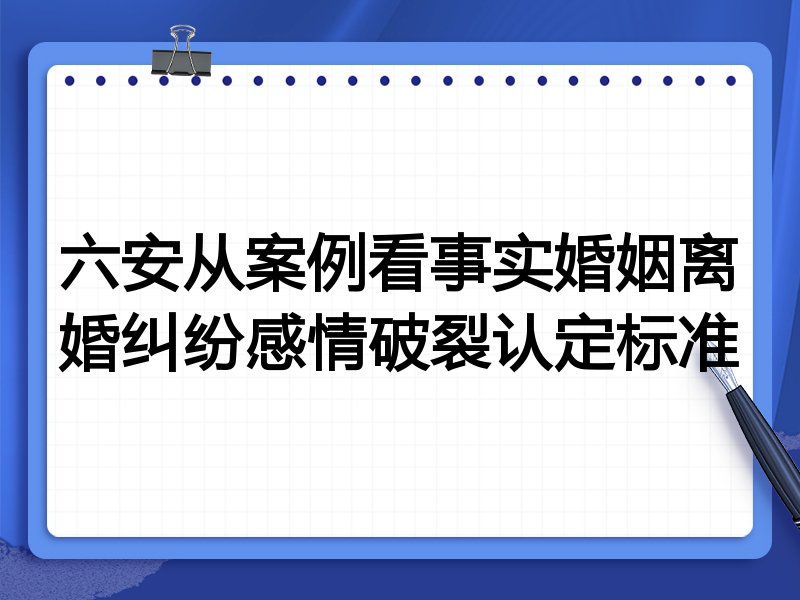 六安从案例看事实婚姻离婚纠纷感情破裂认定标准
