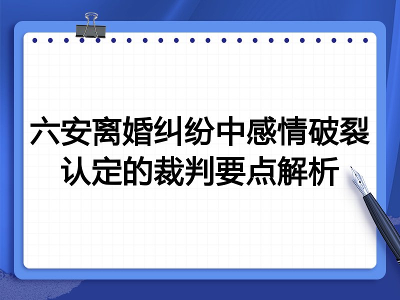 六安离婚纠纷中感情破裂认定的裁判要点解析