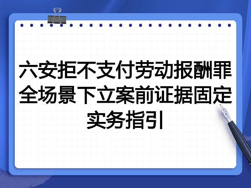 六安拒不支付劳动报酬罪全场景下立案前证据固定实务指引