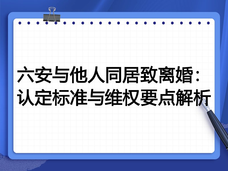 六安与他人同居致离婚:认定标准与维权要点解析
