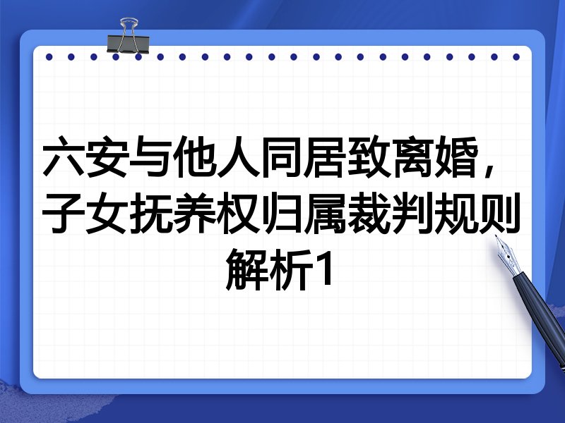 六安与他人同居致离婚,子女抚养权归属裁判规则解析1
